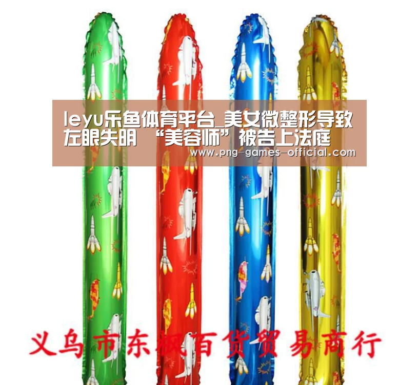 leyu乐鱼体育平台_美女微整形导致左眼失明 “美容师”被告上法庭(图2) leyu乐鱼APP下载