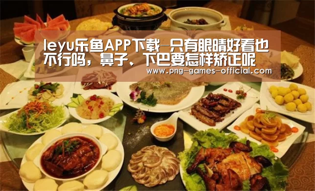 leyu乐鱼APP下载-只有眼晴好看也不行吗,鼻子、下巴要怎样矫正呢(图1) leyu乐鱼APP下载