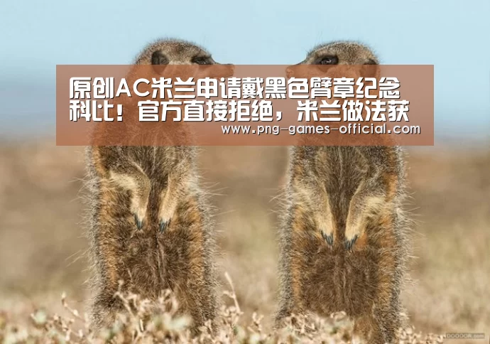 原创AC米兰申请戴黑色臂章纪念科比!官方直接拒绝,米兰做法获赞【leyu乐鱼官网】(图2) leyu乐鱼APP下载
