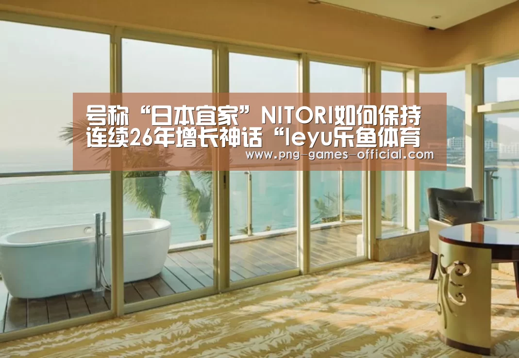 号称“日本宜家”NITORI如何保持连续26年增长神话“leyu乐鱼体育平台”(图2) leyu乐鱼体育平台