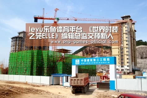 leyu乐鱼体育平台_《世界时装之苑ELLE》编辑总监交棒新人(图4) leyu乐鱼APP下载